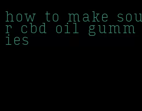 how to make sour cbd oil gummies