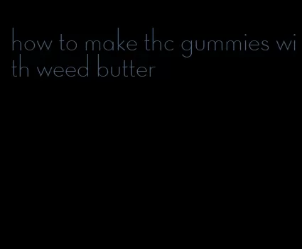 how to make thc gummies with weed butter