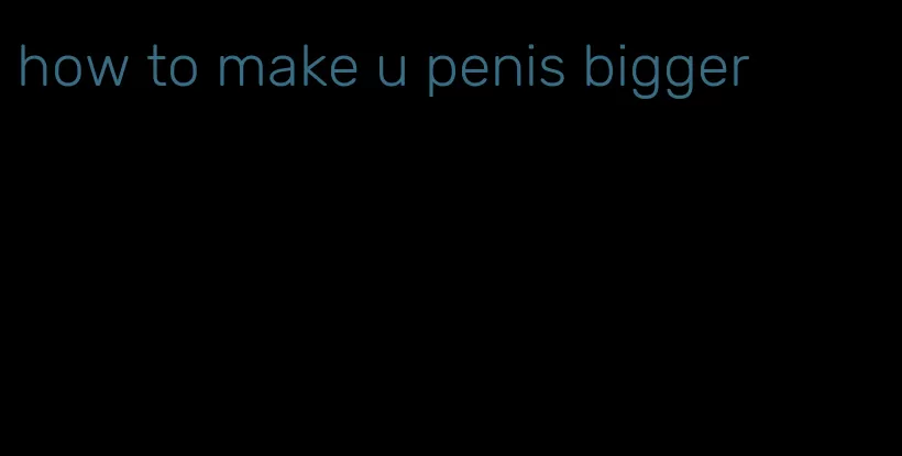 how to make u penis bigger