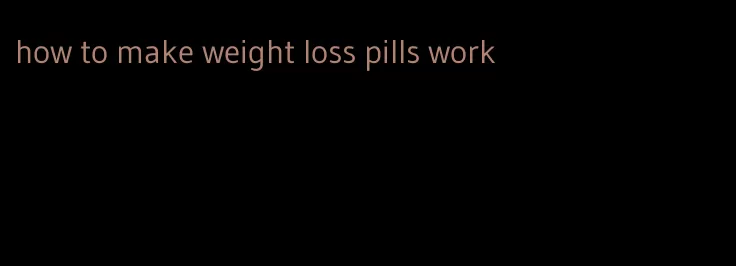 how to make weight loss pills work