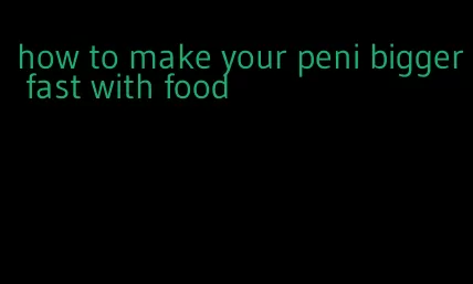 how to make your peni bigger fast with food