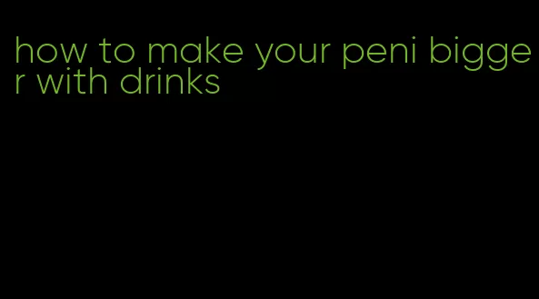 how to make your peni bigger with drinks