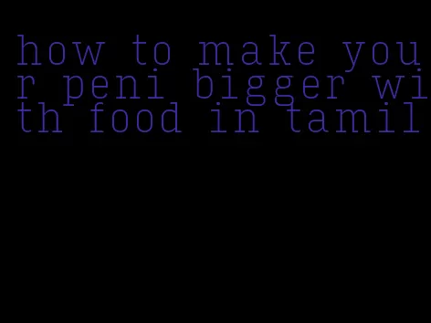 how to make your peni bigger with food in tamil