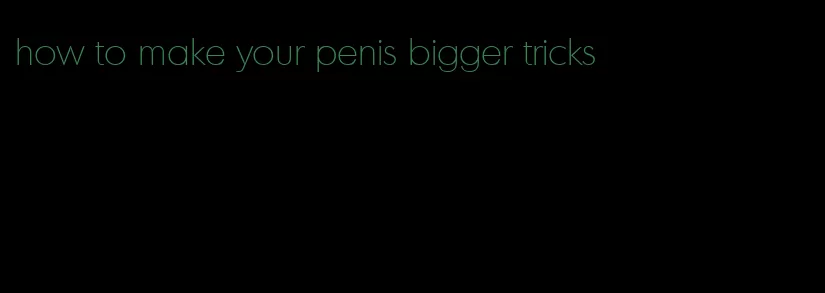 how to make your penis bigger tricks