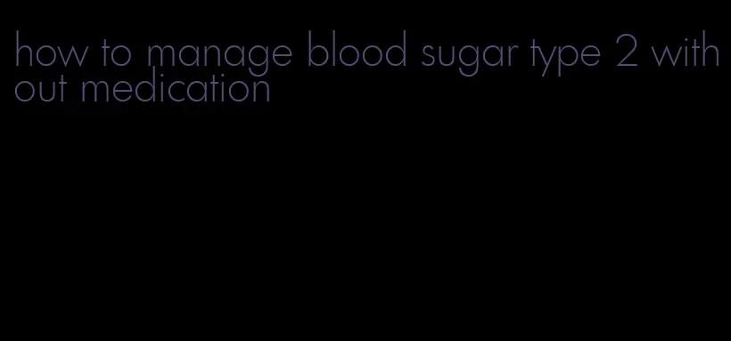 how to manage blood sugar type 2 without medication