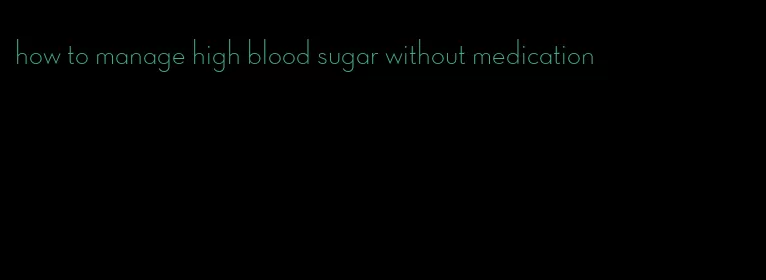 how to manage high blood sugar without medication