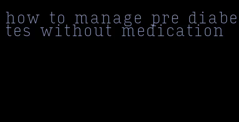 how to manage pre diabetes without medication