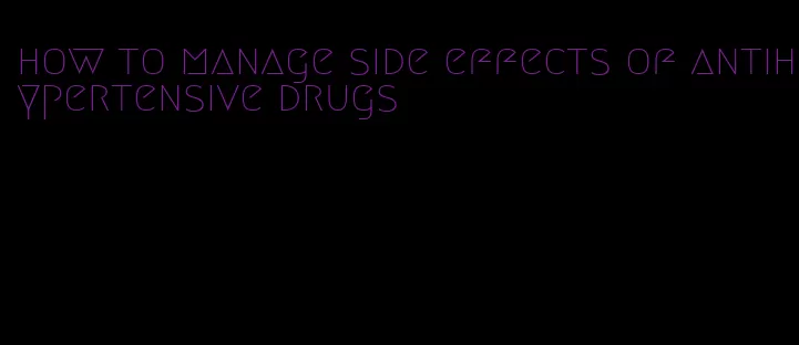 how to manage side effects of antihypertensive drugs