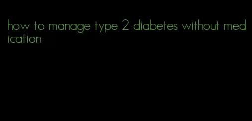 how to manage type 2 diabetes without medication