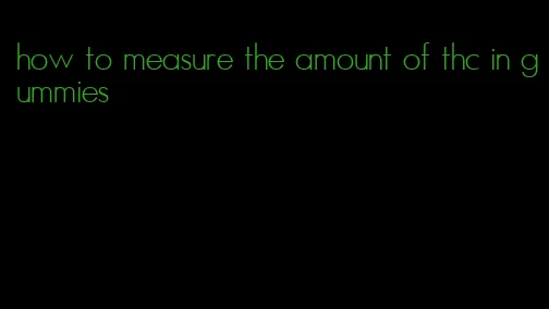 how to measure the amount of thc in gummies