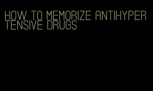 how to memorize antihypertensive drugs