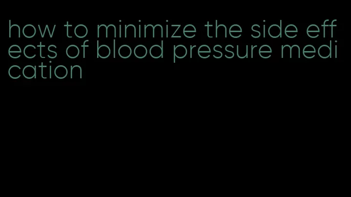 how to minimize the side effects of blood pressure medication