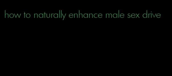 how to naturally enhance male sex drive