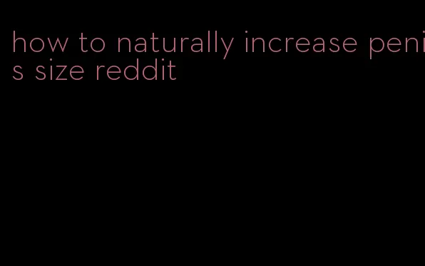 how to naturally increase penis size reddit