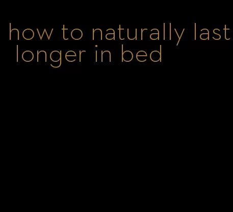 how to naturally last longer in bed