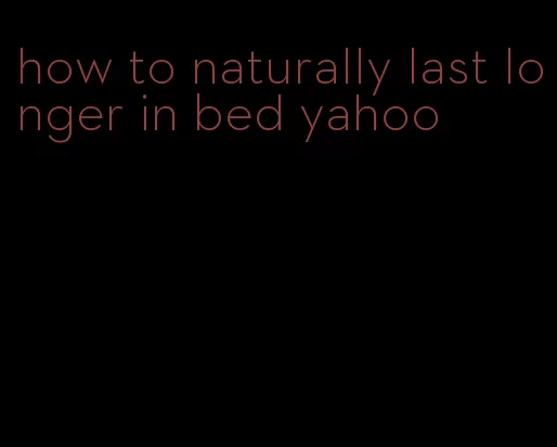 how to naturally last longer in bed yahoo