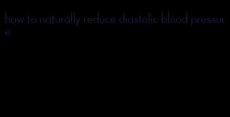 how to naturally reduce diastolic blood pressure