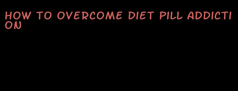 how to overcome diet pill addiction