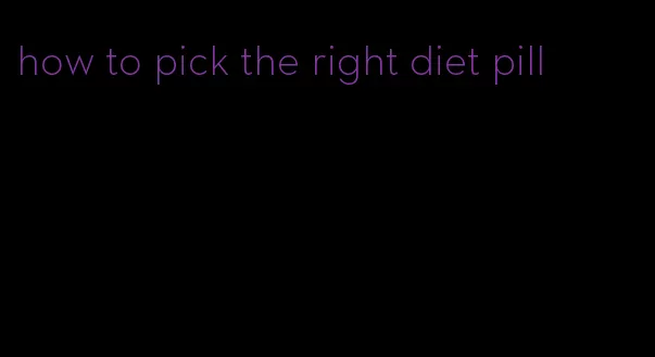 how to pick the right diet pill