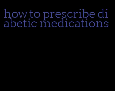 how to prescribe diabetic medications