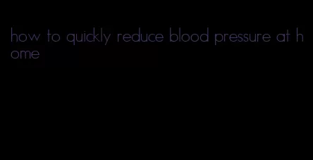 how to quickly reduce blood pressure at home