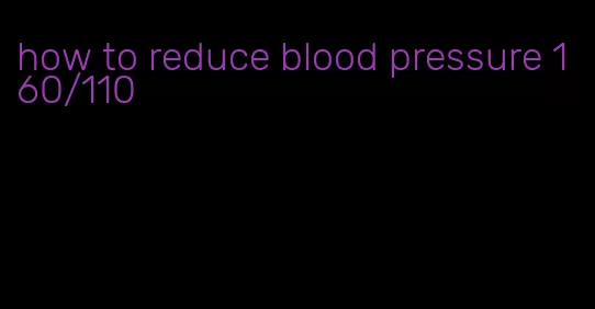 how to reduce blood pressure 160/110