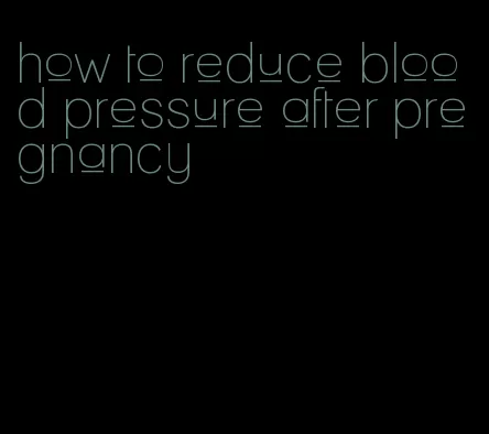 how to reduce blood pressure after pregnancy