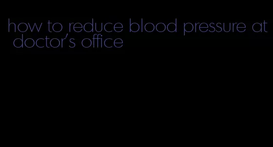 how to reduce blood pressure at doctor's office