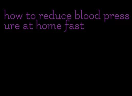 how to reduce blood pressure at home fast