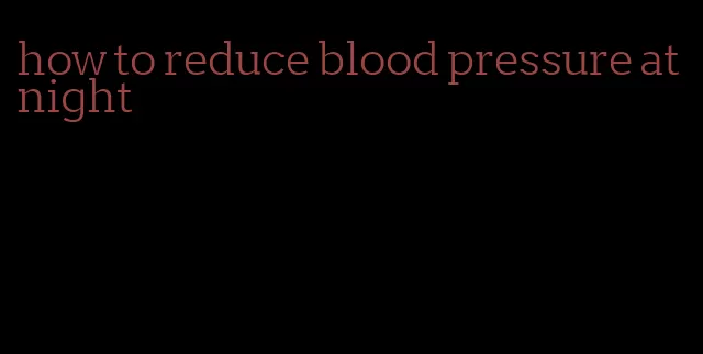 how to reduce blood pressure at night