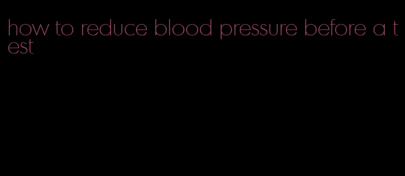 how to reduce blood pressure before a test