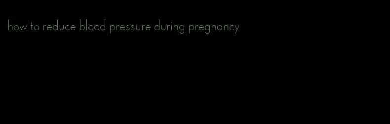 how to reduce blood pressure during pregnancy