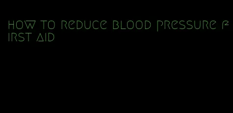 how to reduce blood pressure first aid