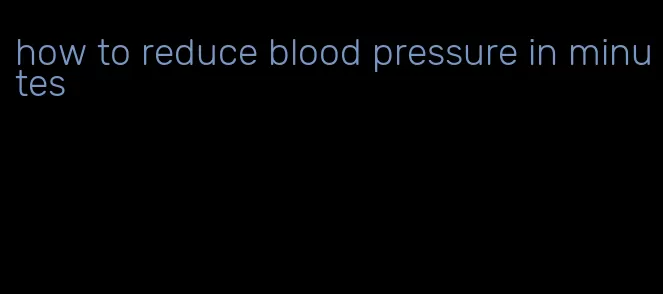 how to reduce blood pressure in minutes