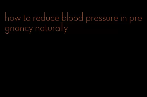 how to reduce blood pressure in pregnancy naturally