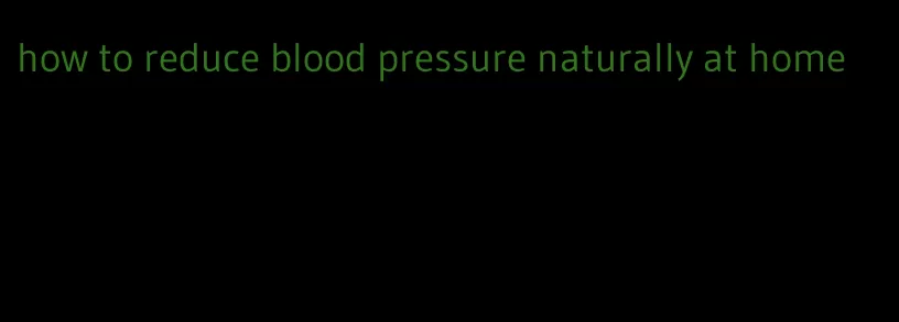 how to reduce blood pressure naturally at home