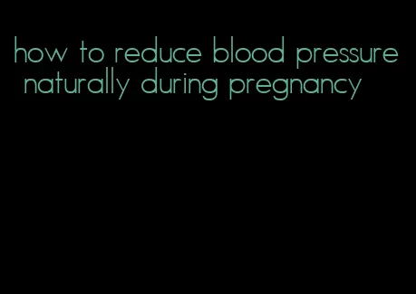 how to reduce blood pressure naturally during pregnancy