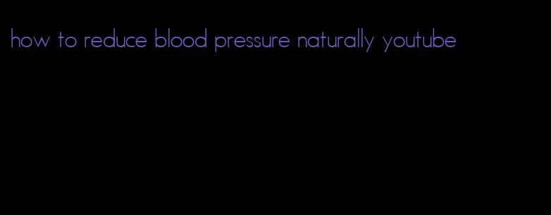 how to reduce blood pressure naturally youtube