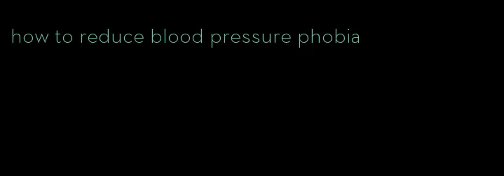 how to reduce blood pressure phobia