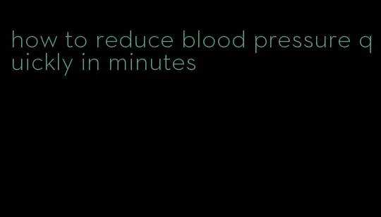 how to reduce blood pressure quickly in minutes