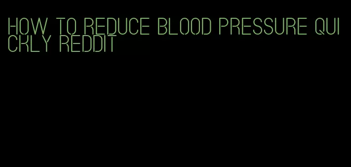 how to reduce blood pressure quickly reddit