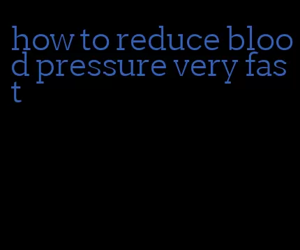 how to reduce blood pressure very fast