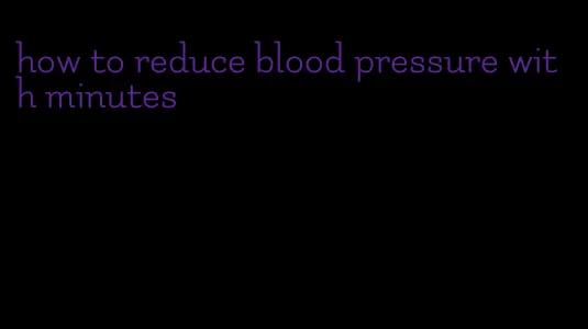 how to reduce blood pressure with minutes