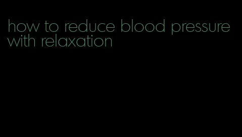 how to reduce blood pressure with relaxation