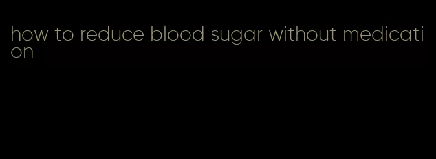 how to reduce blood sugar without medication