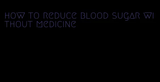 how to reduce blood sugar without medicine