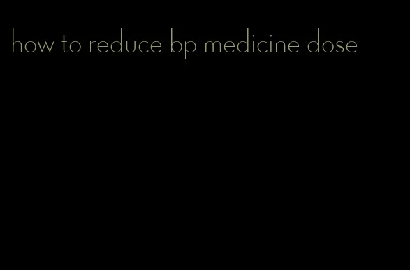 how to reduce bp medicine dose