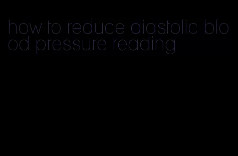 how to reduce diastolic blood pressure reading