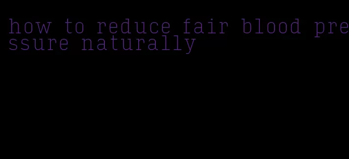 how to reduce fair blood pressure naturally