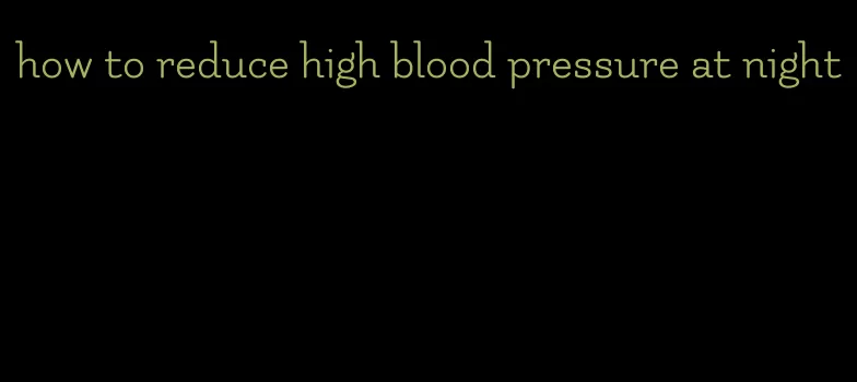 how to reduce high blood pressure at night